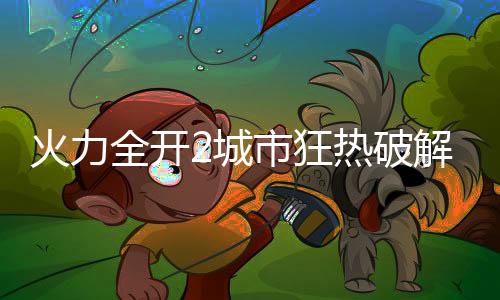 火力全开2城市狂热破解版最新版