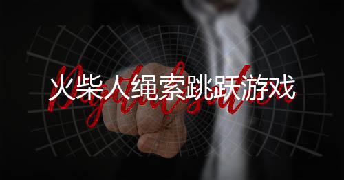火柴人绳索跳跃游戏