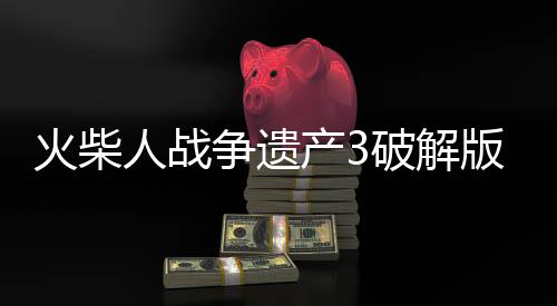 火柴人战争遗产3破解版