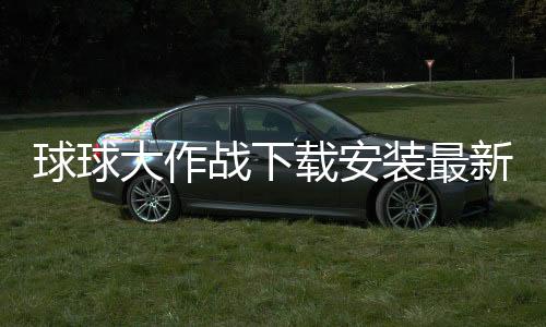 球球大作战下载安装最新版