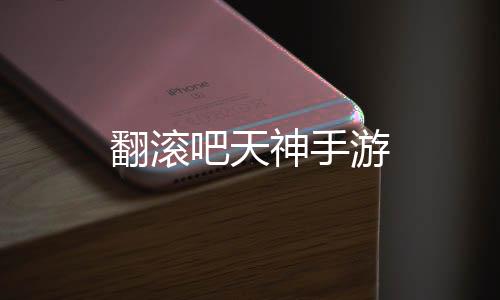 翻滚吧天神手游
