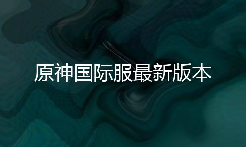 原神国际服最新版本