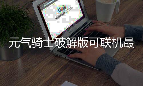 元气骑士破解版可联机最新版