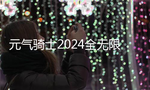 元气骑士2024全无限全人物国际服