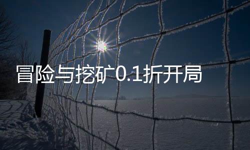 冒险与挖矿0.1折开局送彩金自选