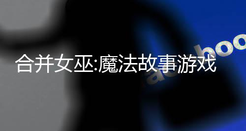 合并女巫:魔法故事游戏