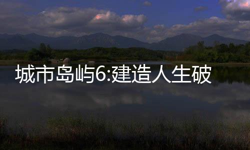 城市岛屿6:建造人生破解版