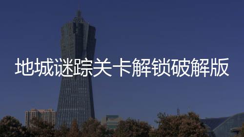 地城谜踪关卡解锁破解版