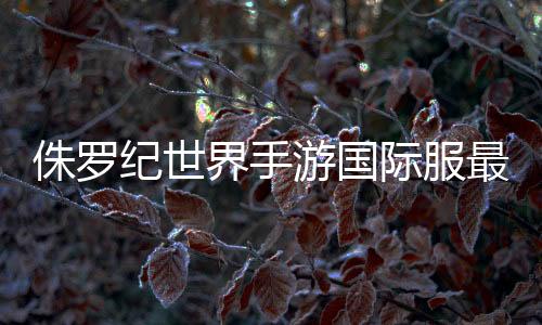侏罗纪世界手游国际服最新版本