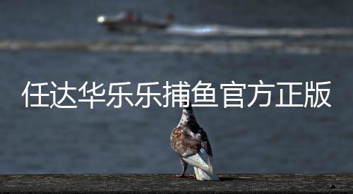 任达华乐乐捕鱼官方正版最新版