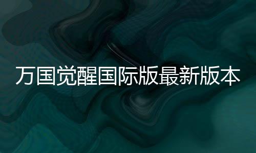 万国觉醒国际版最新版本