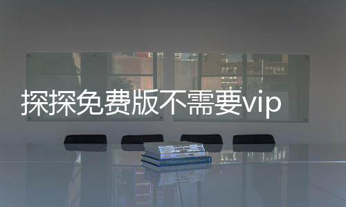 探探免费版不需要vip的