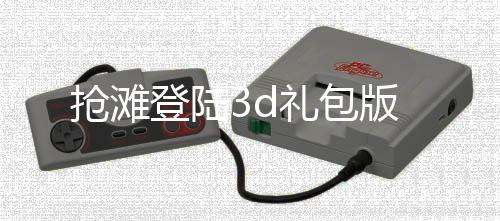 抢滩登陆3d礼包版