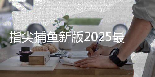 指尖捕鱼新版2025最新版