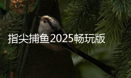 指尖捕鱼2025畅玩版