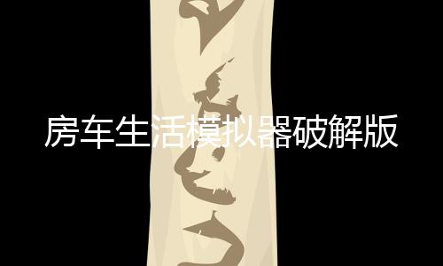 房车生活模拟器破解版