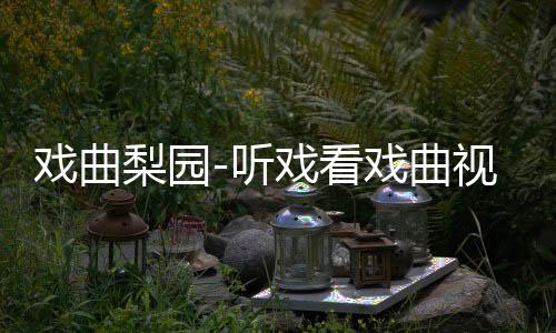 戏曲梨园-听戏看戏曲视频多多