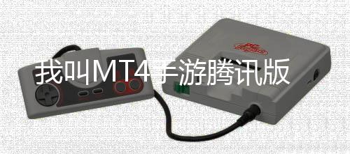 我叫MT4手游腾讯版