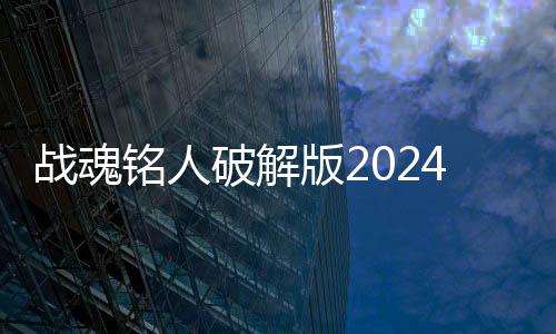 战魂铭人破解版2024最新版