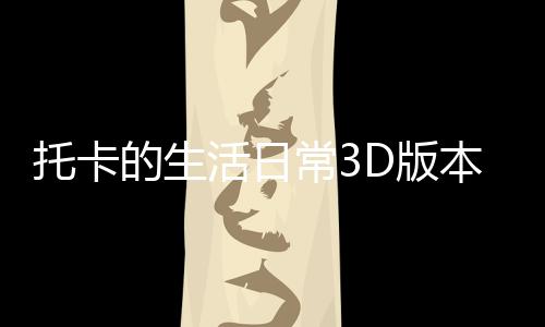 托卡的生活日常3D版本