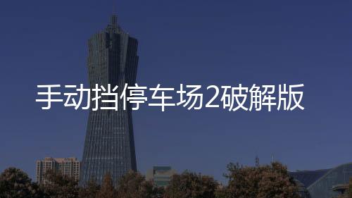 手动挡停车场2破解版