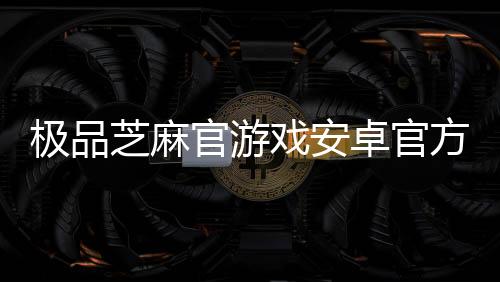 极品芝麻官游戏安卓官方版