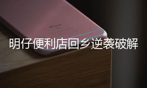 明仔便利店回乡逆袭破解版