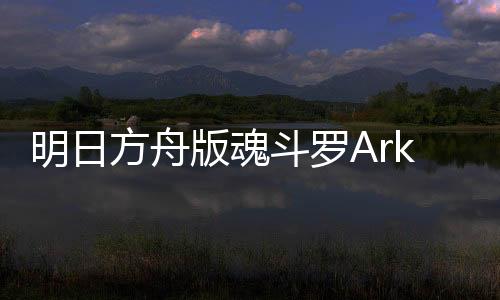 明日方舟版魂斗罗ArknightsContra