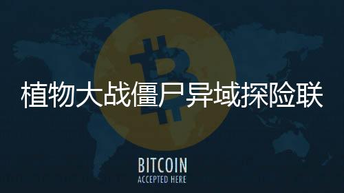植物大战僵尸异域探险联机版