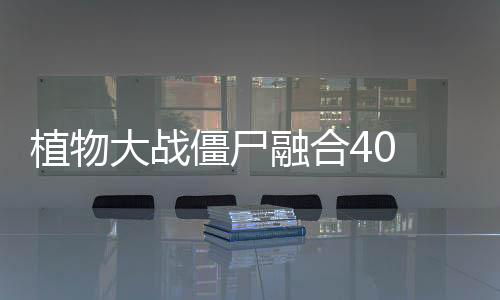 植物大战僵尸融合40 Mod版