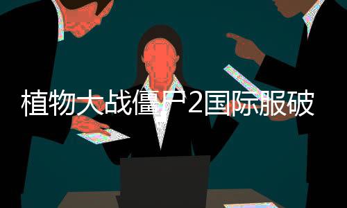 植物大战僵尸2国际服破解版