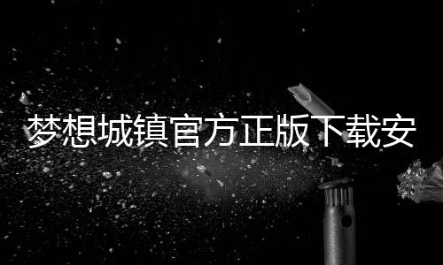 梦想城镇官方正版下载安装 11.5.0