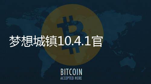 梦想城镇10.4.1官方更新版