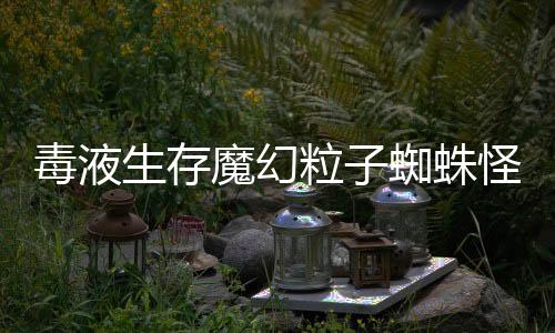 毒液生存魔幻粒子蜘蛛怪物吞噬破解版