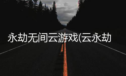 永劫无间云游戏(云永劫无间)