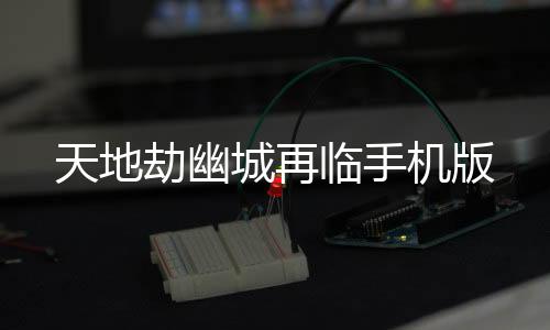 天地劫幽城再临手机版