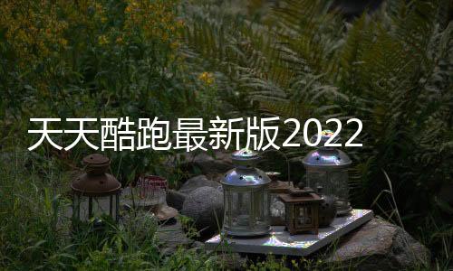天天酷跑最新版2022