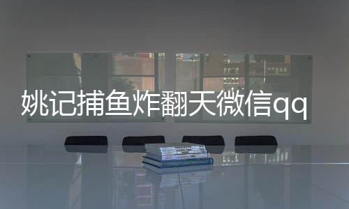 姚记捕鱼炸翻天微信qq登录版