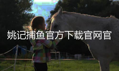 姚记捕鱼官方下载官网官方版 6.0.0.0