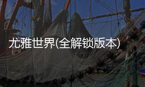 尤雅世界(全解锁版本)2025