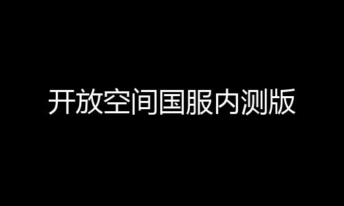 开放空间国服内测版