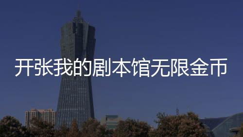 开张我的剧本馆无限金币最新破解版