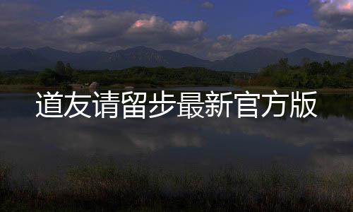 道友请留步最新官方版