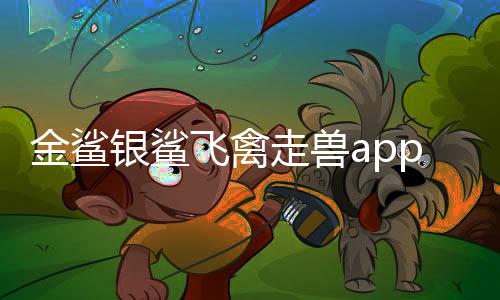 金鲨银鲨飞禽走兽app安卓系统