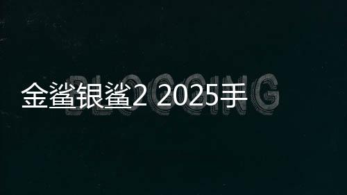 金鲨银鲨2 2025手机版
