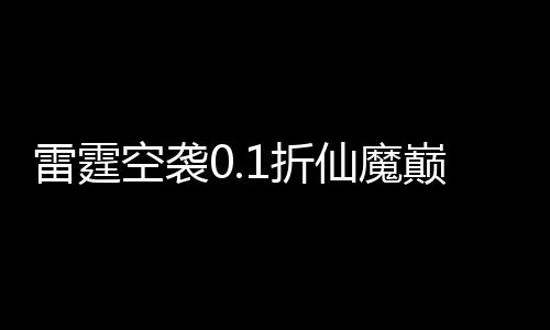 雷霆空袭0.1折仙魔巅峰