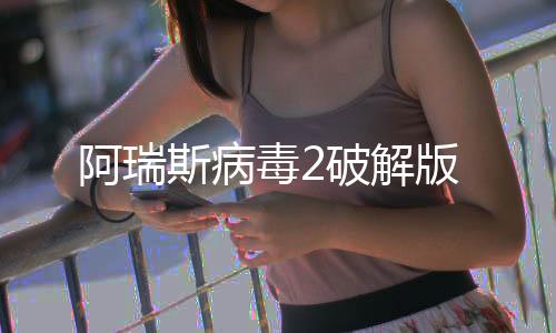 阿瑞斯病毒2破解版