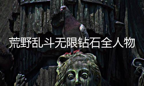 荒野乱斗无限钻石全人物全皮肤版