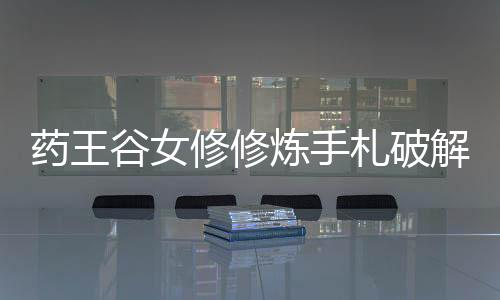 药王谷女修修炼手札破解版内置修改器