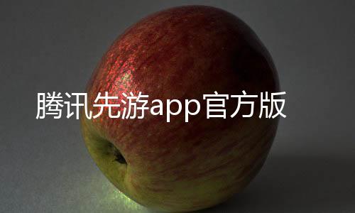 腾讯先游app官方版